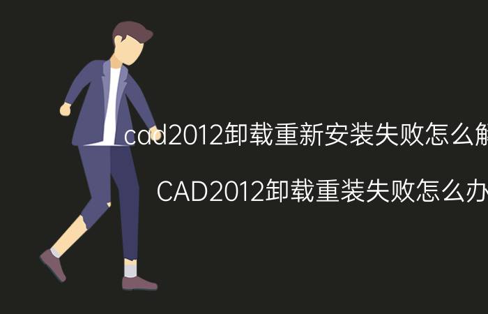 cad2012卸载重新安装失败怎么解决 CAD2012卸载重装失败怎么办